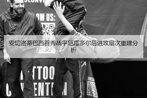 安切洛蒂巴西首秀战平厄瓜多尔后进攻层次重建分析