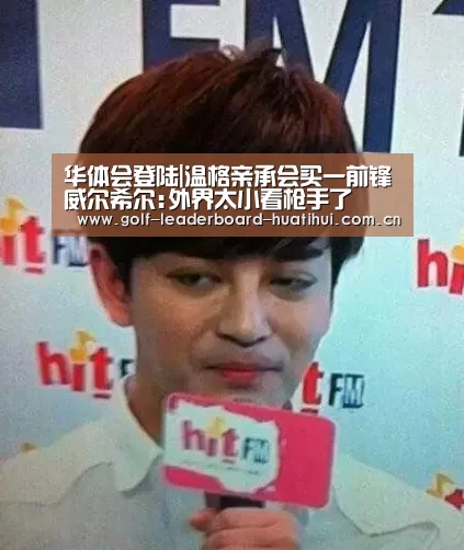 华体会登陆|温格亲承会买一前锋威尔希尔:外界太小看枪手了(图3) 华体会首页